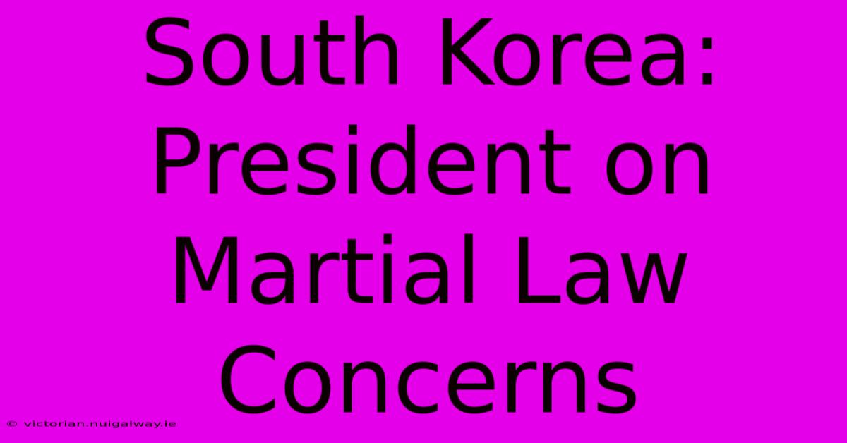 South Korea: President On Martial Law Concerns