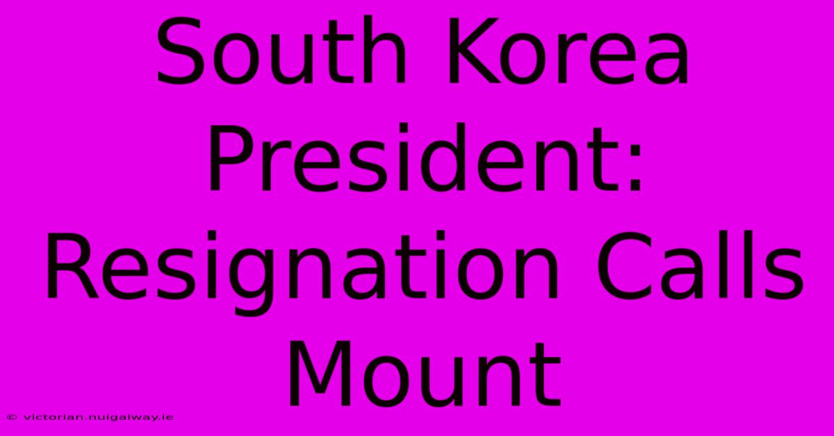 South Korea President: Resignation Calls Mount