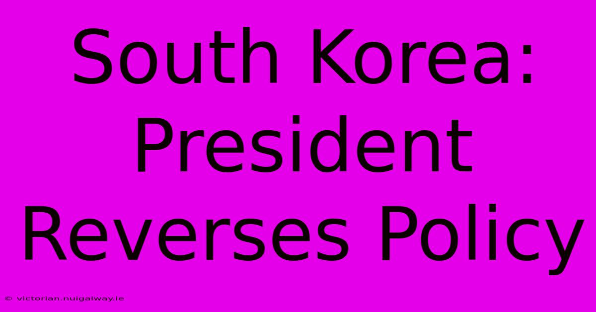 South Korea: President Reverses Policy