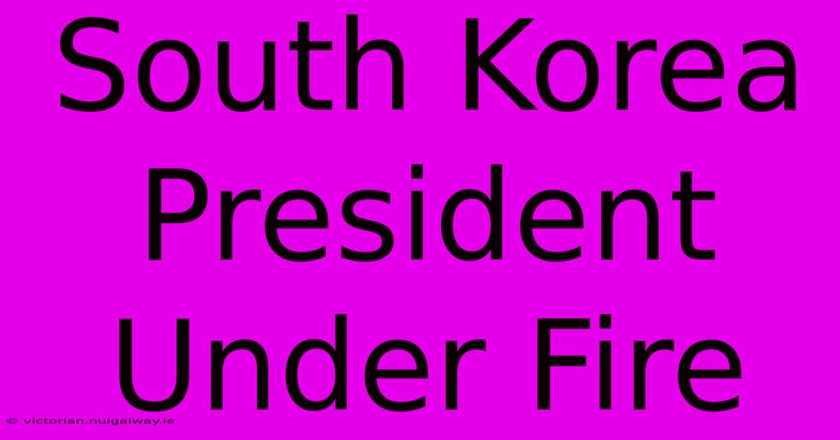 South Korea President Under Fire