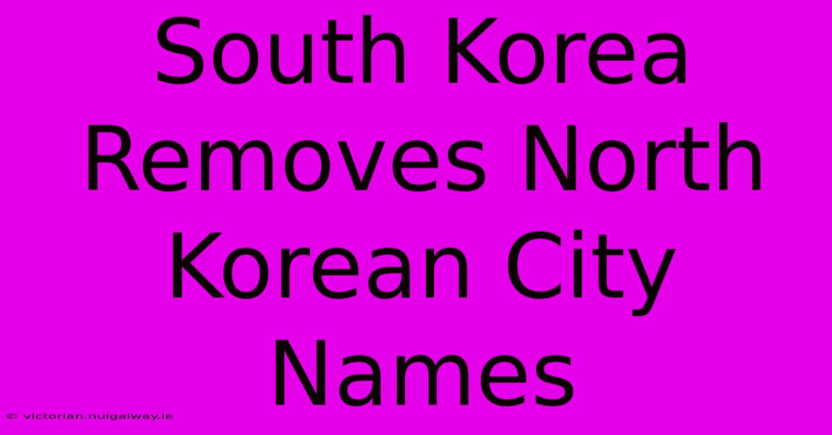 South Korea Removes North Korean City Names