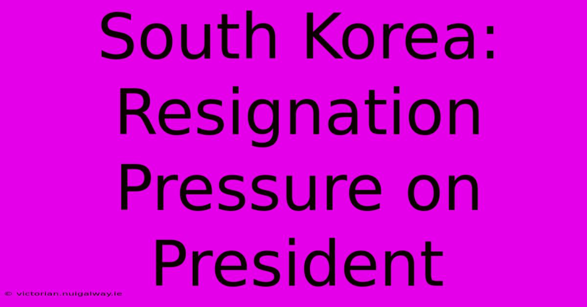 South Korea: Resignation Pressure On President