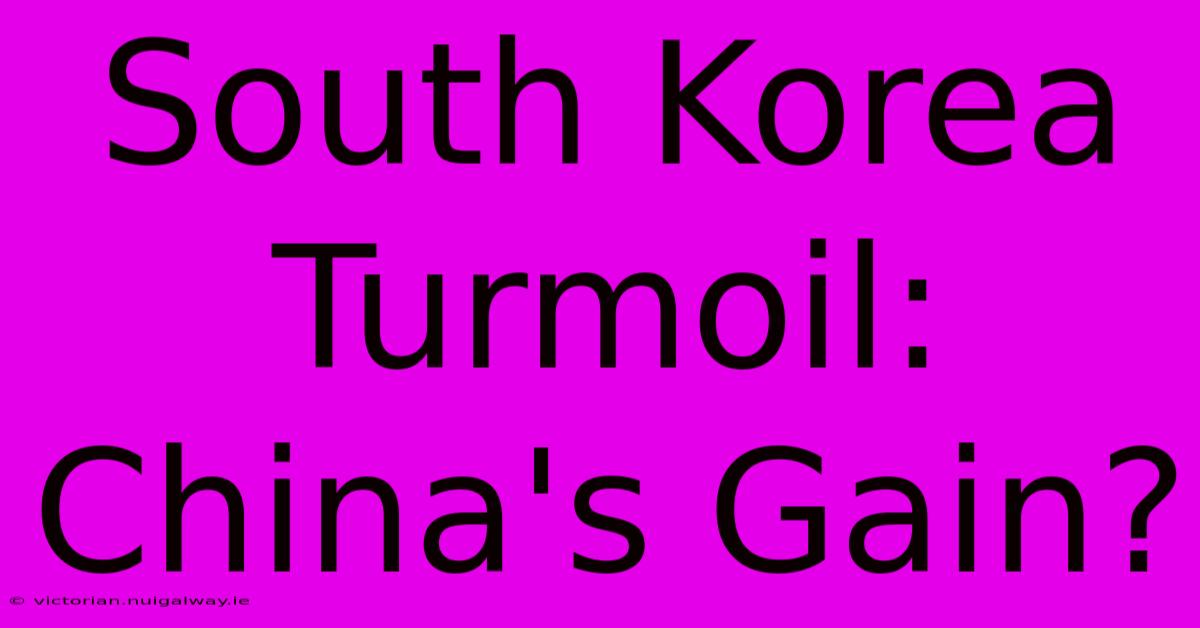 South Korea Turmoil: China's Gain?