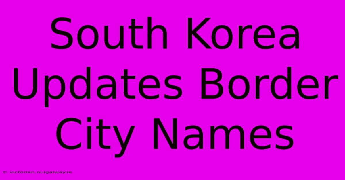 South Korea Updates Border City Names