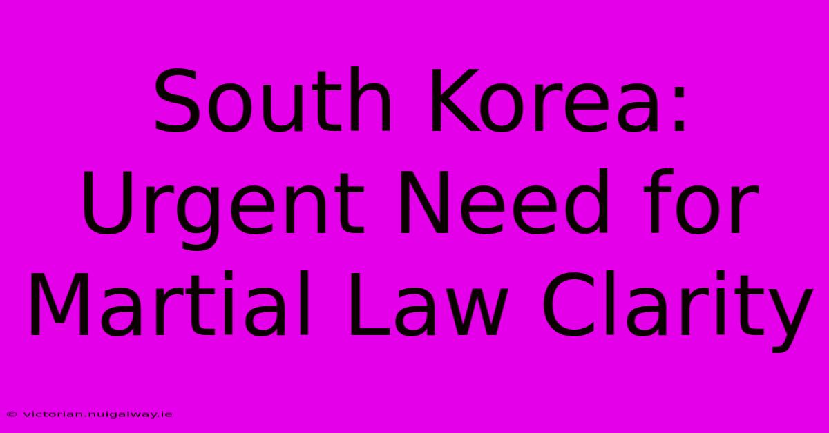 South Korea: Urgent Need For Martial Law Clarity