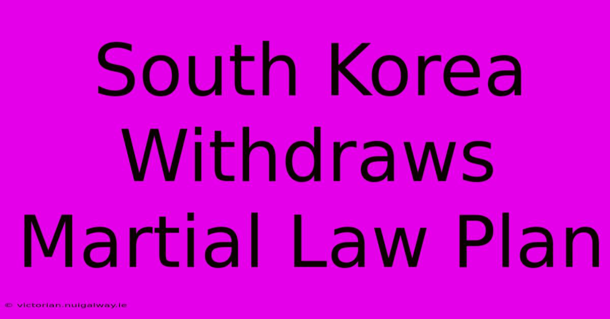 South Korea Withdraws Martial Law Plan