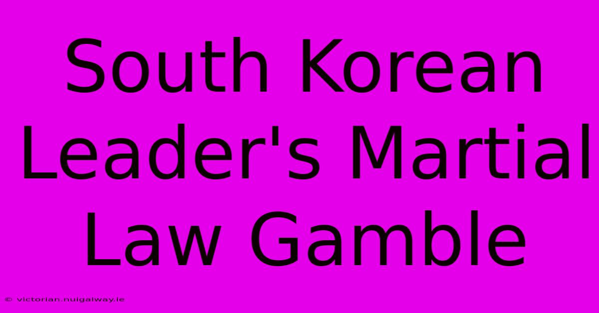 South Korean Leader's Martial Law Gamble