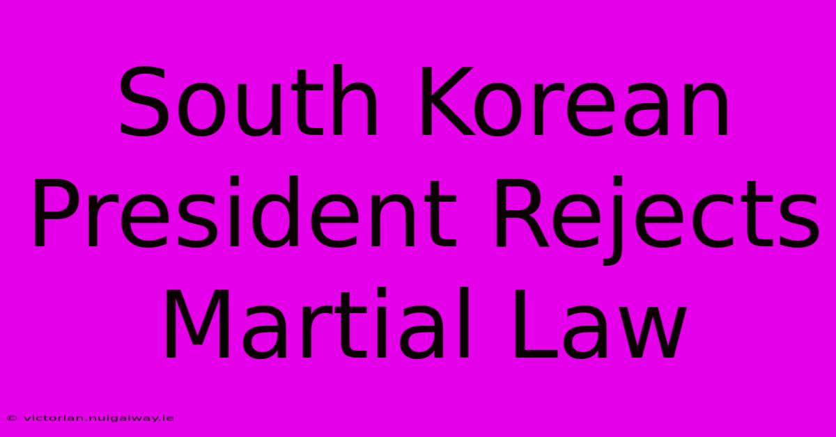 South Korean President Rejects Martial Law