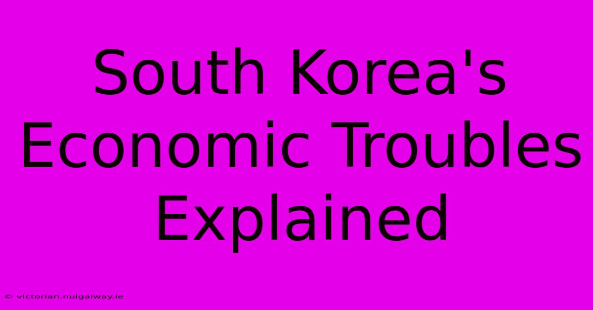 South Korea's Economic Troubles Explained