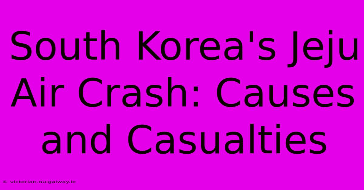 South Korea's Jeju Air Crash: Causes And Casualties