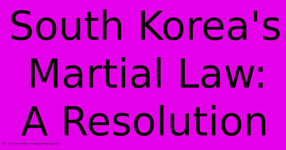 South Korea's Martial Law: A Resolution