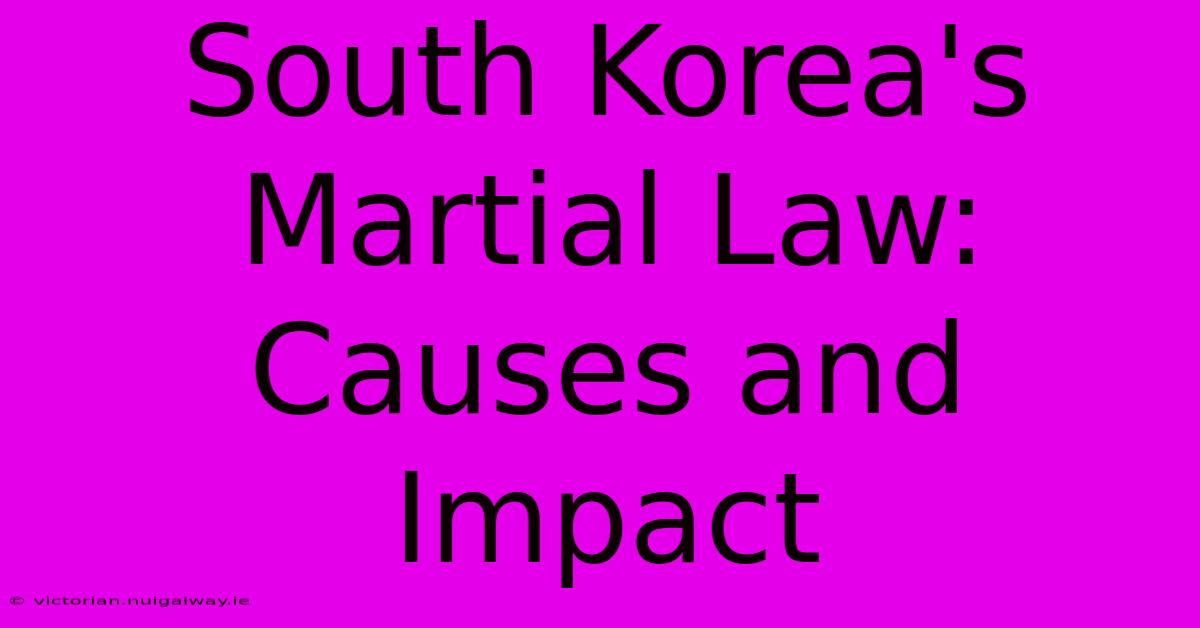 South Korea's Martial Law: Causes And Impact