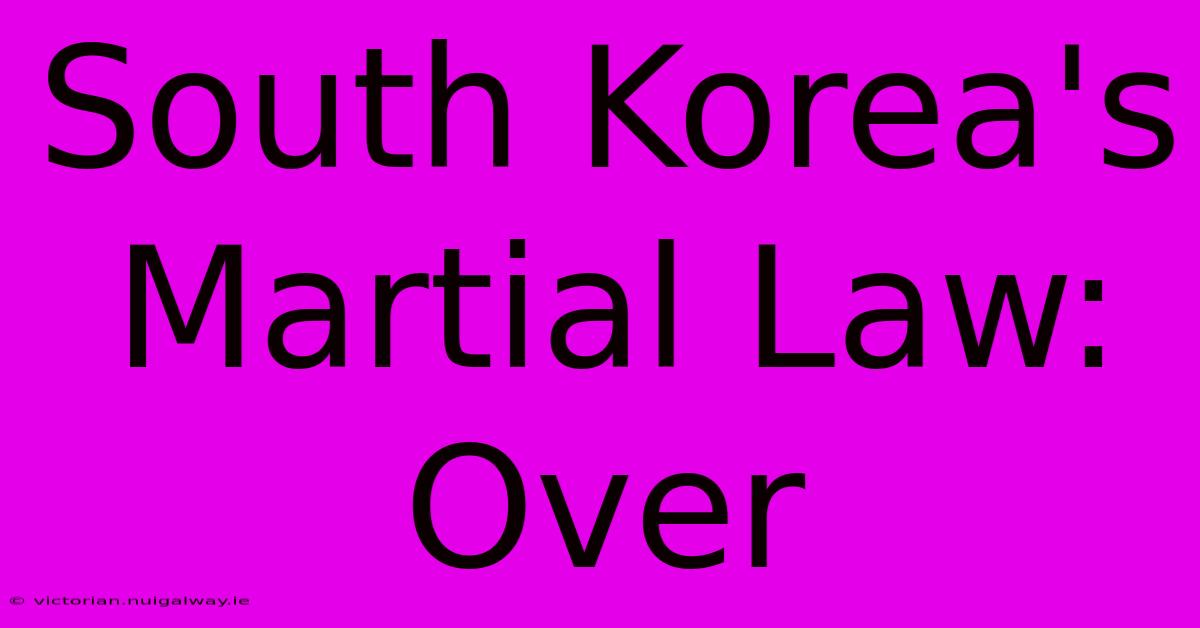 South Korea's Martial Law: Over