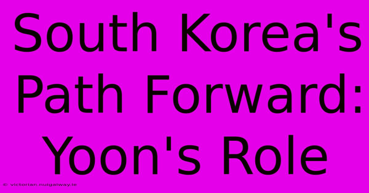 South Korea's Path Forward: Yoon's Role