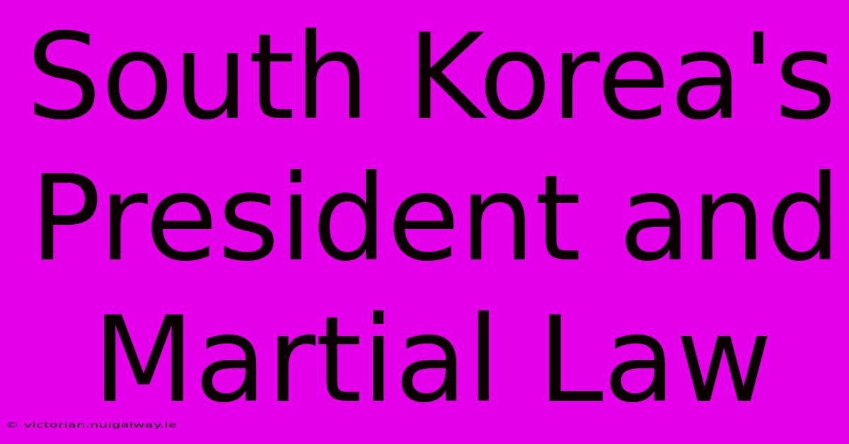 South Korea's President And Martial Law