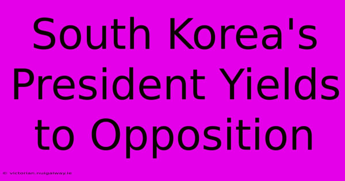 South Korea's President Yields To Opposition