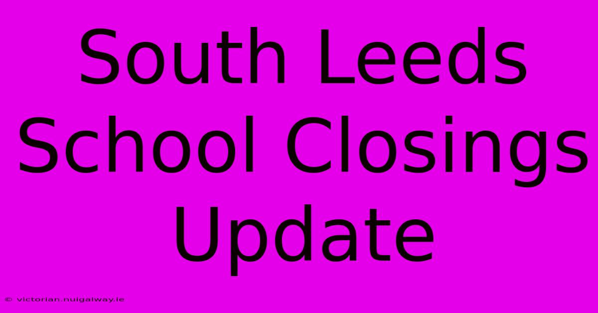 South Leeds School Closings Update