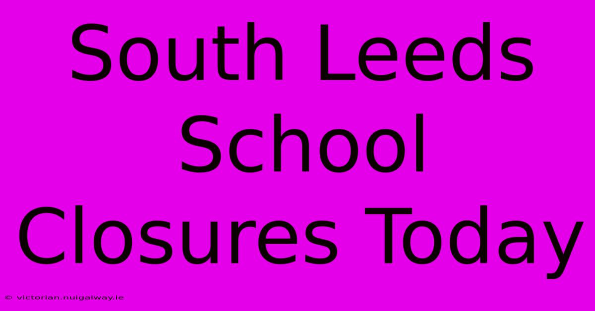 South Leeds School Closures Today