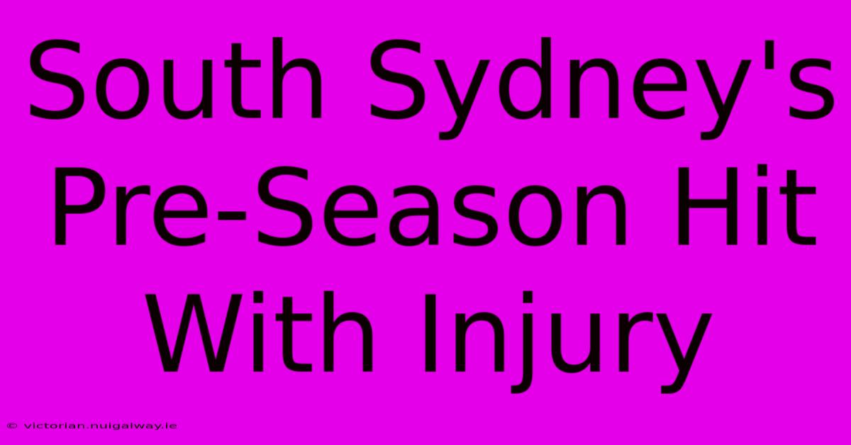 South Sydney's Pre-Season Hit With Injury