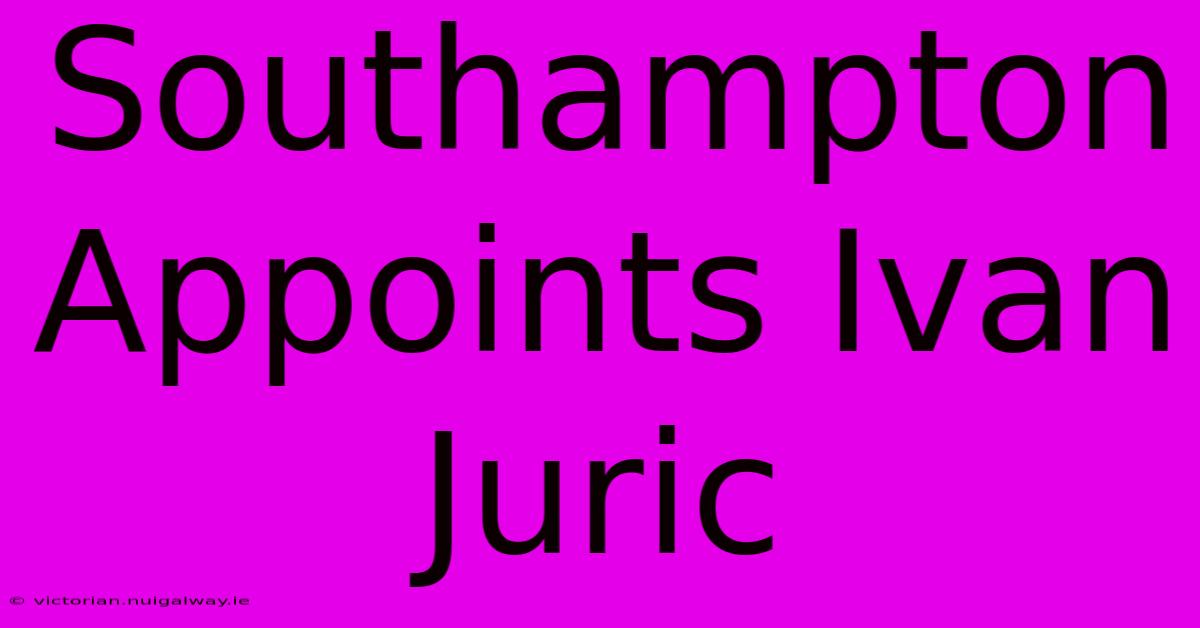 Southampton Appoints Ivan Juric