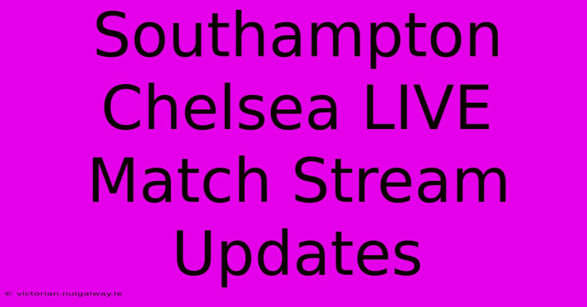 Southampton Chelsea LIVE Match Stream Updates