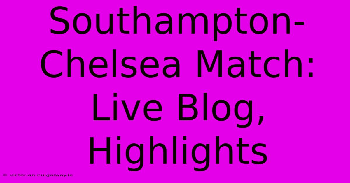 Southampton-Chelsea Match: Live Blog, Highlights