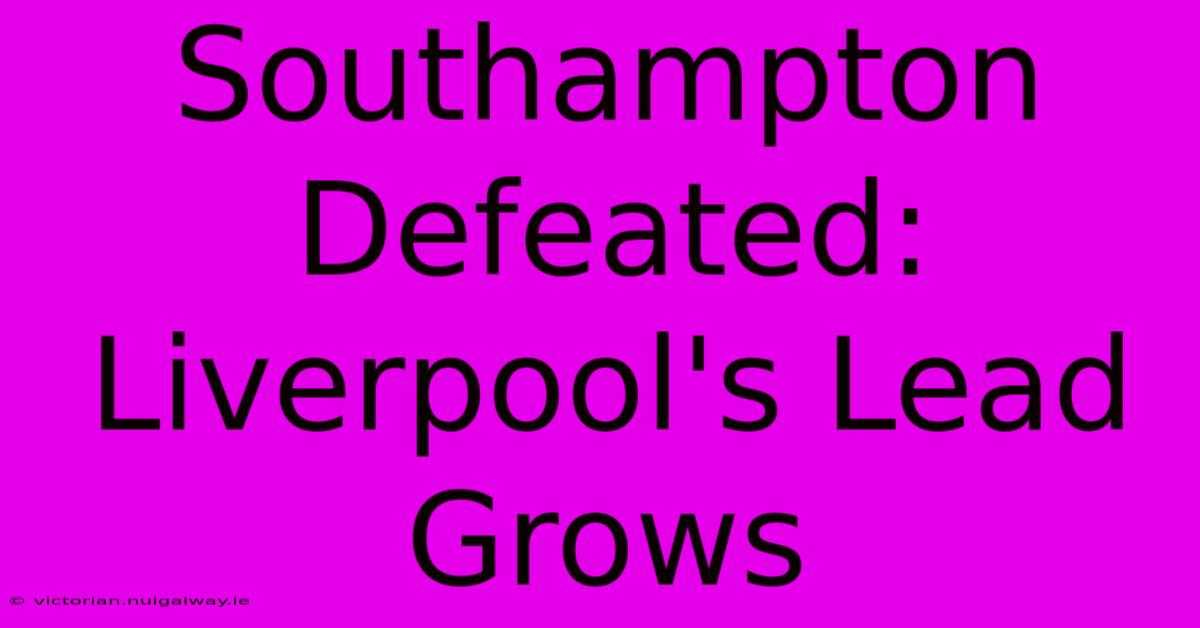 Southampton Defeated: Liverpool's Lead Grows