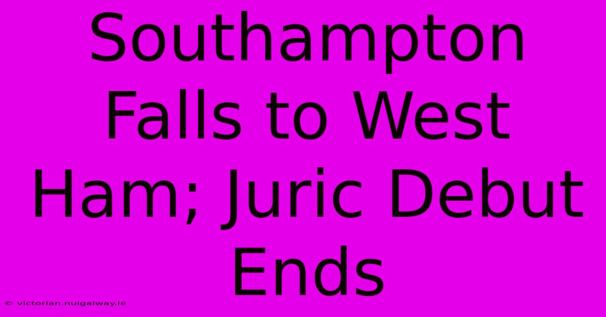 Southampton Falls To West Ham; Juric Debut Ends