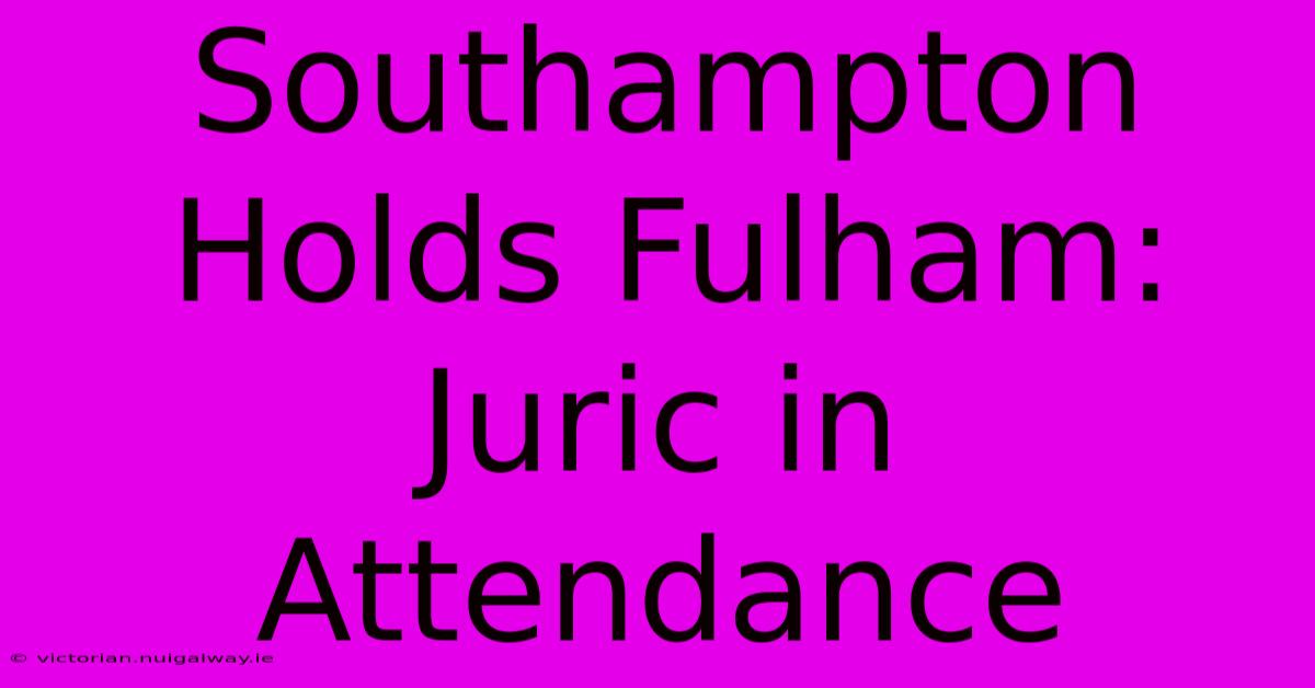 Southampton Holds Fulham: Juric In Attendance