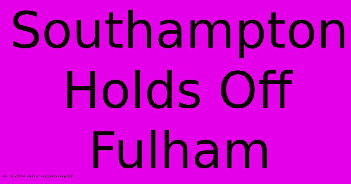 Southampton Holds Off Fulham