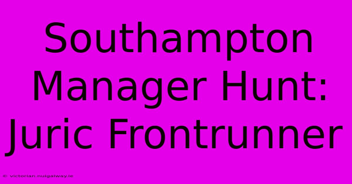 Southampton Manager Hunt: Juric Frontrunner