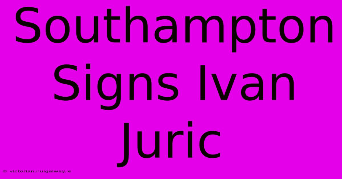 Southampton Signs Ivan Juric