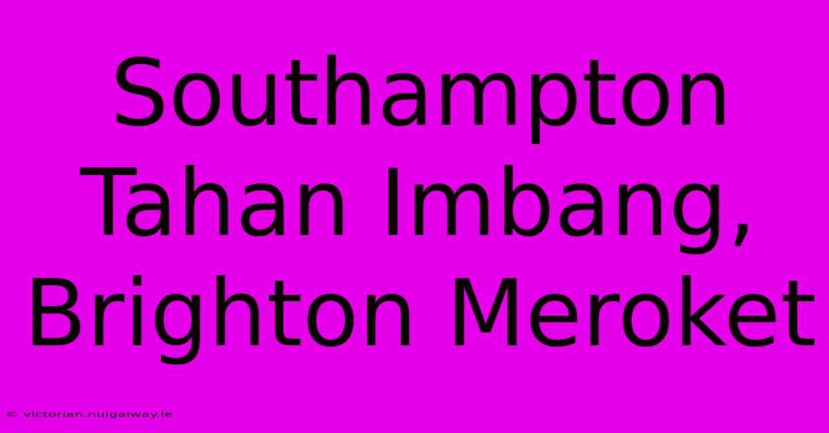 Southampton Tahan Imbang, Brighton Meroket