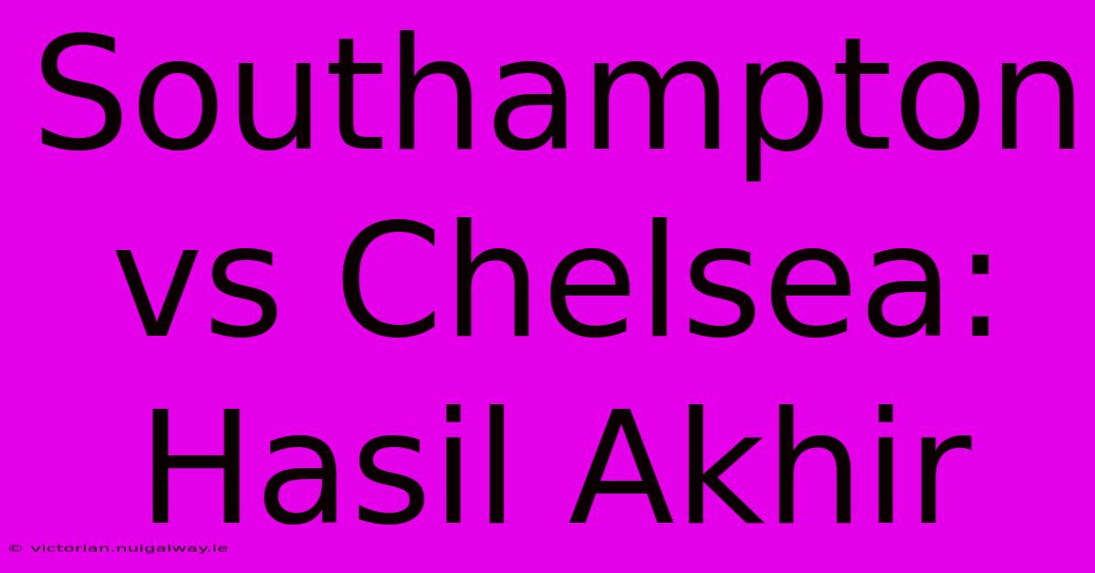 Southampton Vs Chelsea: Hasil Akhir