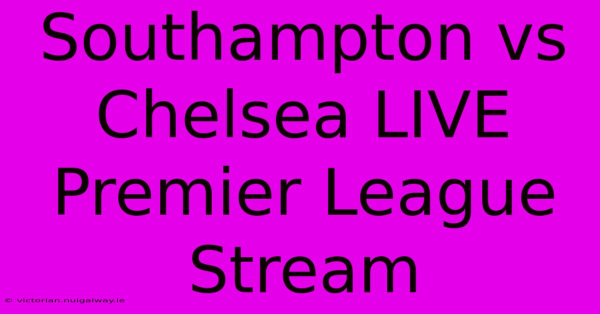 Southampton Vs Chelsea LIVE Premier League Stream