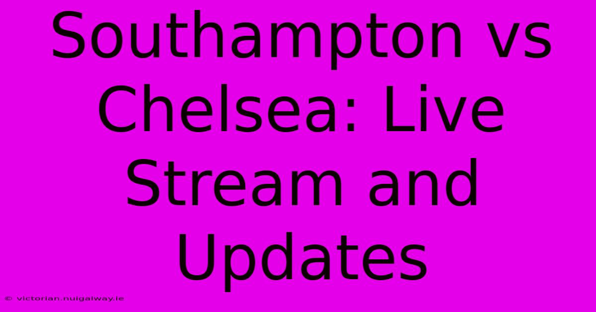 Southampton Vs Chelsea: Live Stream And Updates