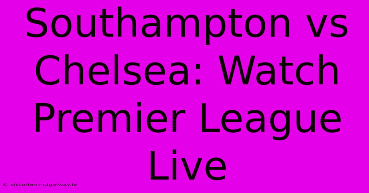 Southampton Vs Chelsea: Watch Premier League Live