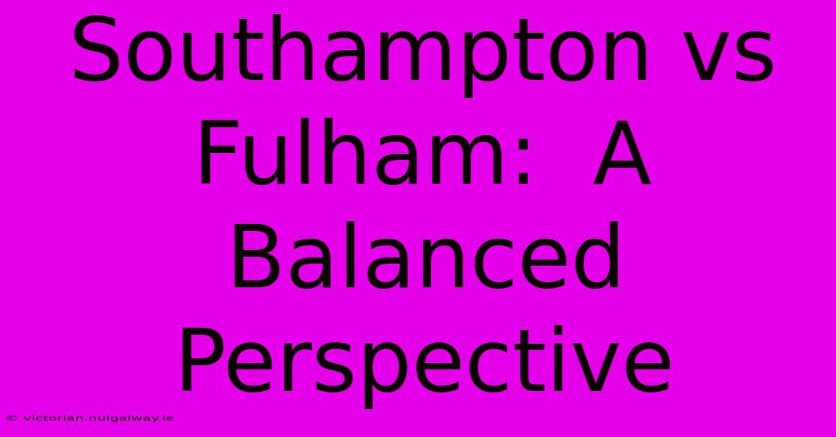 Southampton Vs Fulham:  A Balanced Perspective