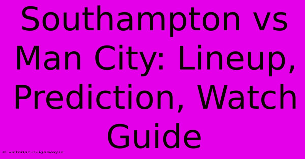 Southampton Vs Man City: Lineup, Prediction, Watch Guide