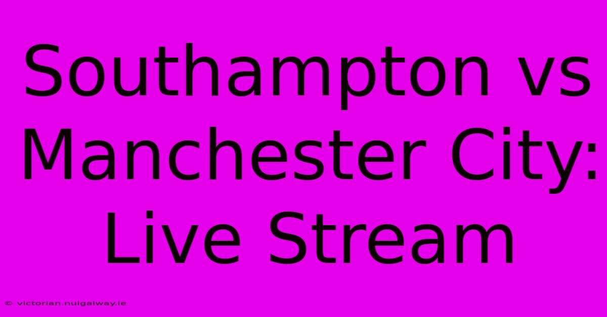 Southampton Vs Manchester City: Live Stream 