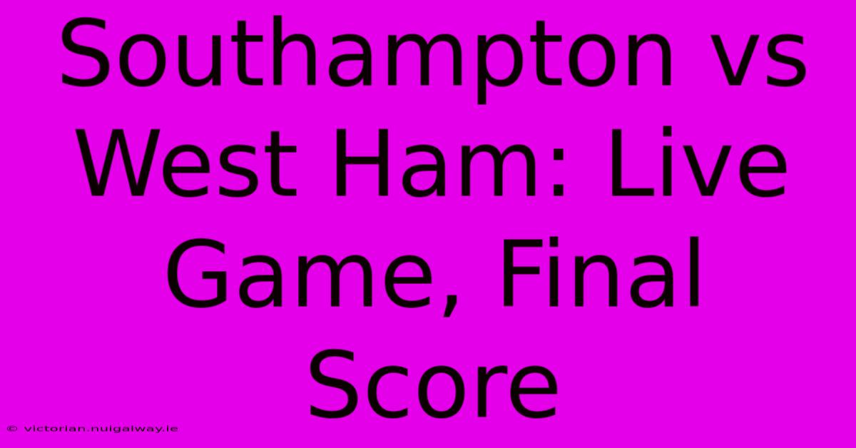 Southampton Vs West Ham: Live Game, Final Score