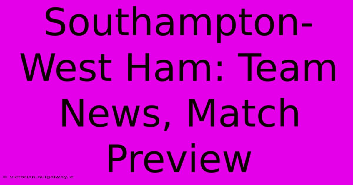 Southampton-West Ham: Team News, Match Preview