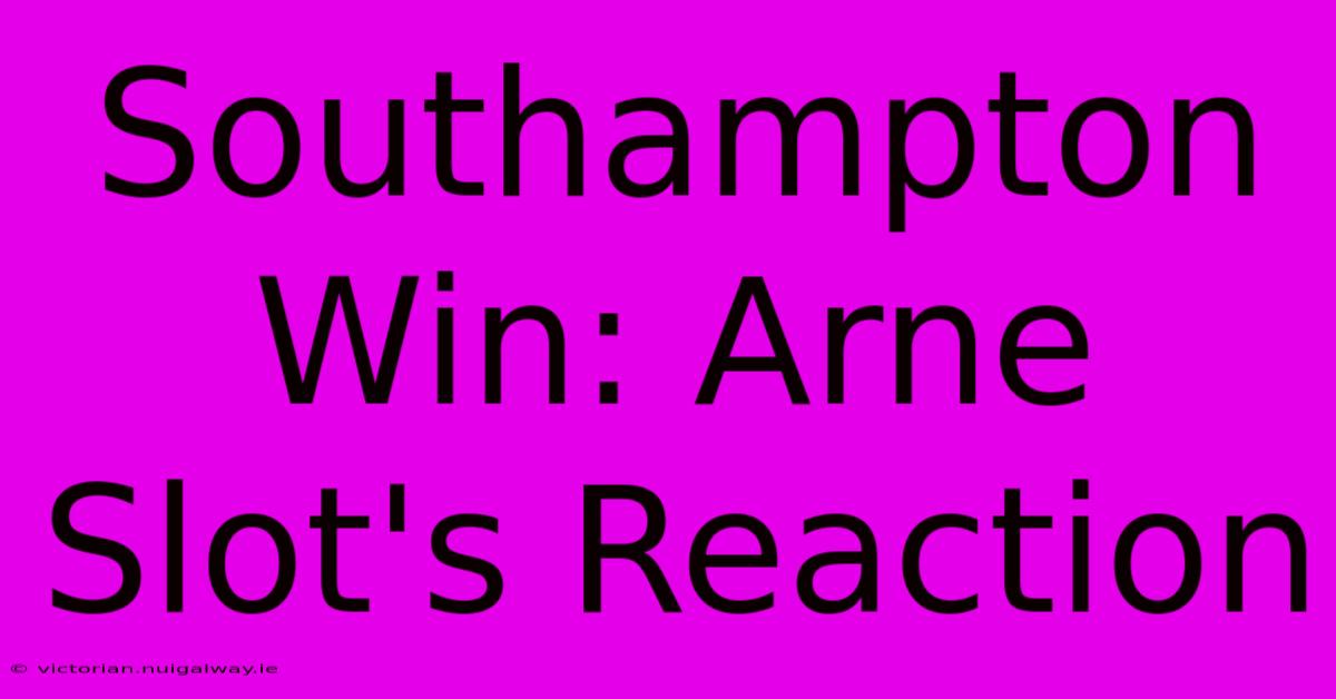 Southampton Win: Arne Slot's Reaction