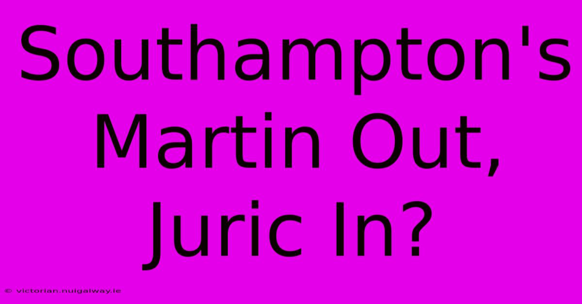 Southampton's Martin Out, Juric In?