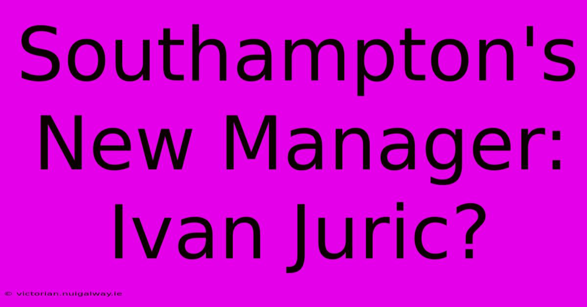 Southampton's New Manager: Ivan Juric?