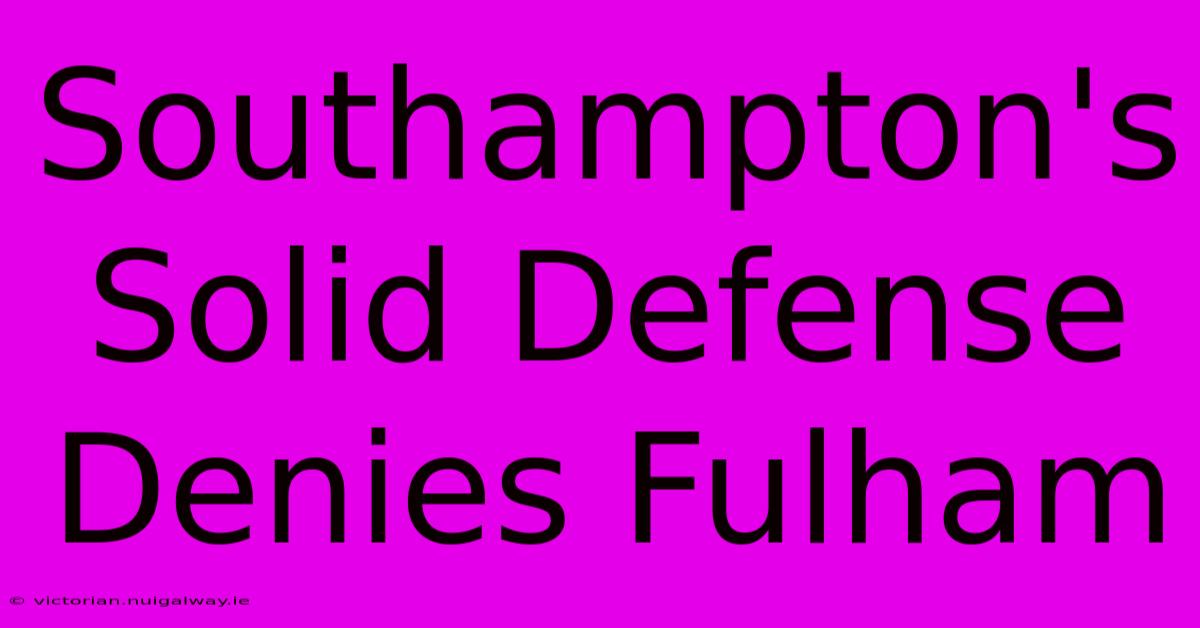 Southampton's Solid Defense Denies Fulham