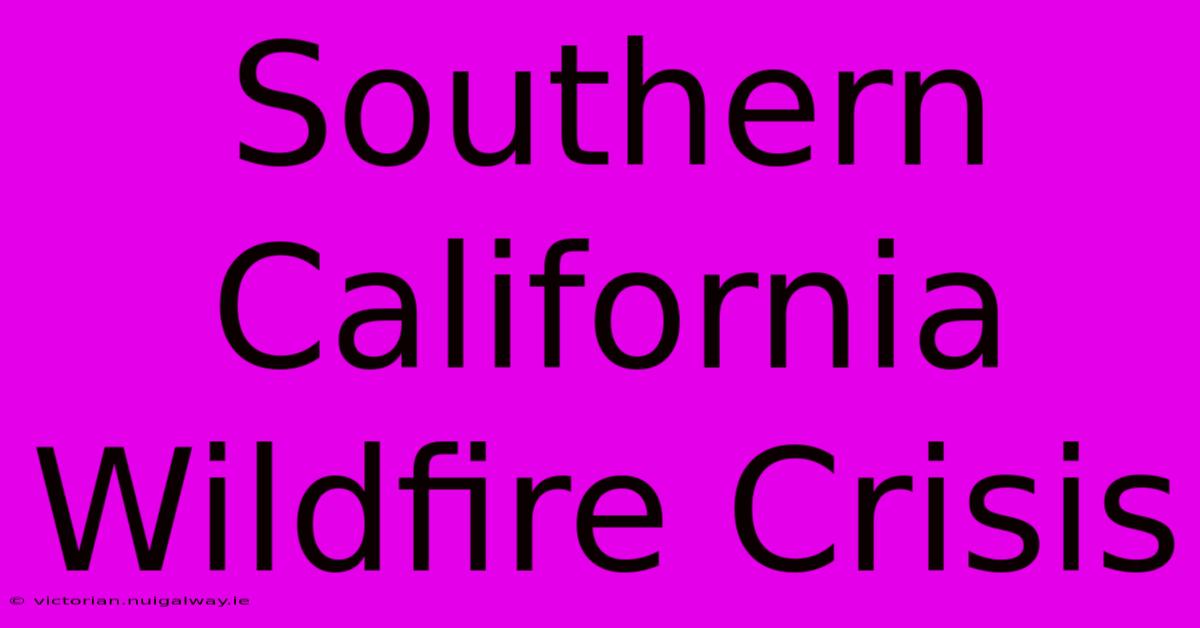 Southern California Wildfire Crisis