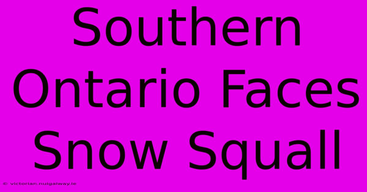 Southern Ontario Faces Snow Squall