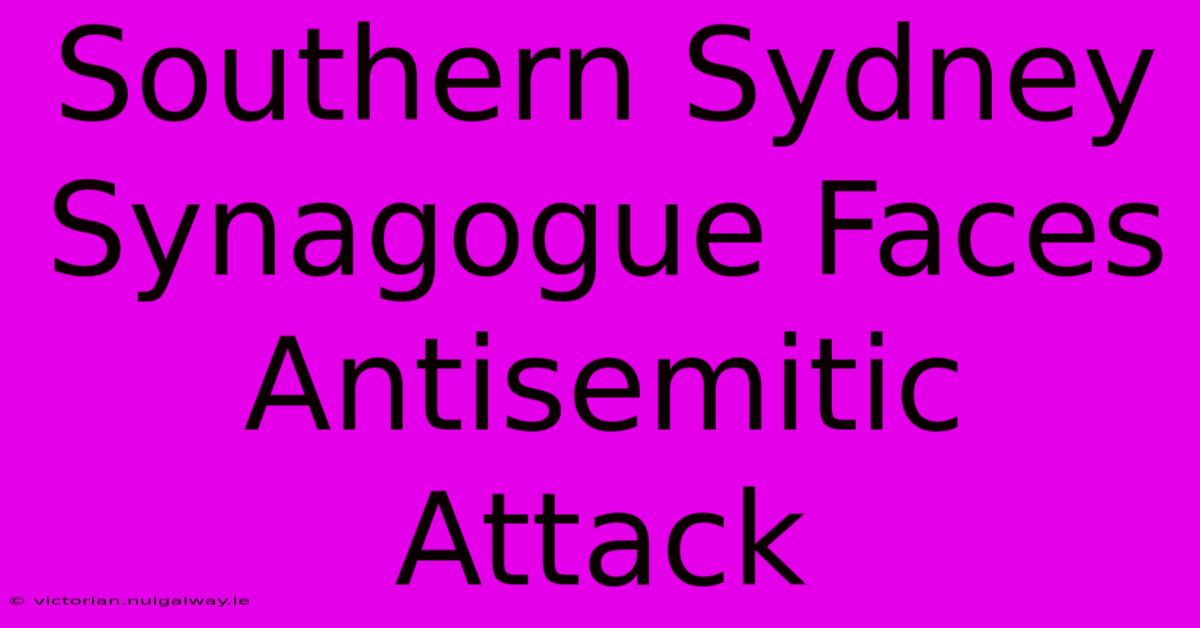 Southern Sydney Synagogue Faces Antisemitic Attack