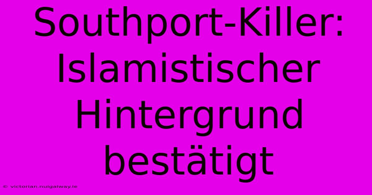 Southport-Killer: Islamistischer Hintergrund Bestätigt 